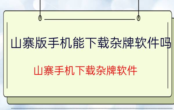 山寨版手机能下载杂牌软件吗 山寨手机下载杂牌软件